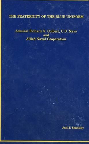 The Fraternity of the Blue Uniform: Admiral Richard G. Colbert, U.S. Navy and Allied Naval Cooperation