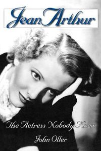 Cover image for Jean Arthur: The Actress Nobody Knew