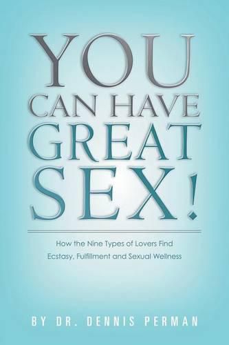 Cover image for You Can Have Great Sex!: How The Nine Types of Lovers Find Ecstasy, Fulfillment and Sexual Wellness