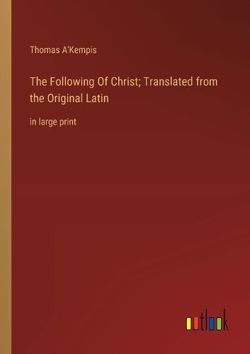 Cover image for The Following Of Christ; Translated from the Original Latin