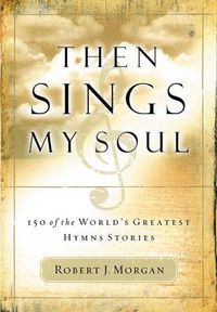 Cover image for Then Sings My Soul: 150 of the World's Greatest Hymn Stories