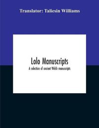 Cover image for Lolo Manuscripts. A Selection Of Ancient Welsh Manuscripts, In Prose And Verse, From The Collection Made By The Late Edward Williams, Iolo Morganwg, For The Purpose Of Forming A Continuation Of The Myfyrian Archaeology; And Subsequently Proposed As Materia