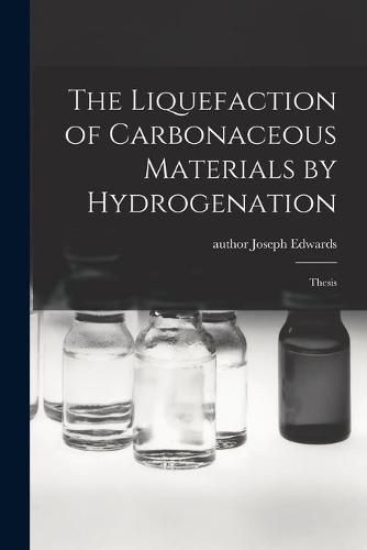 Cover image for The Liquefaction of Carbonaceous Materials by Hydrogenation: Thesis
