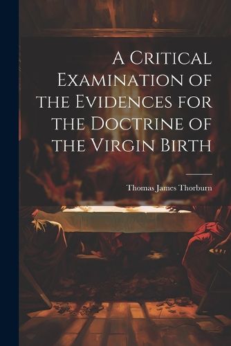 Cover image for A Critical Examination of the Evidences for the Doctrine of the Virgin Birth