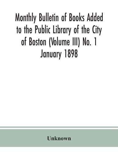 Cover image for Monthly Bulletin of Books Added to the Public Library of the City of Boston (Volume III) No. 1 January 1898