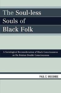 Cover image for The Soul-less Souls of Black Folk: A Sociological Reconsideration of Black Consciousness as Du Boisian Double Consciousness