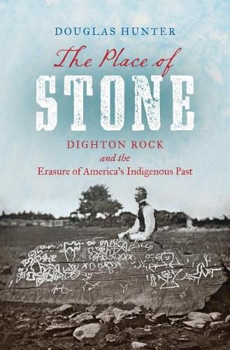 Cover image for The Place of Stone: Dighton Rock and the Erasure of America's Indigenous Past