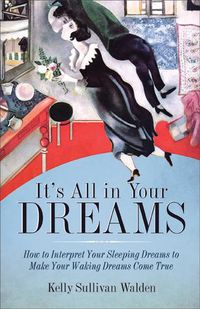 Cover image for It's All in Your Dreams: How to Interpret Your Sleeping Dreams to Make Your Waking Dreams Come True