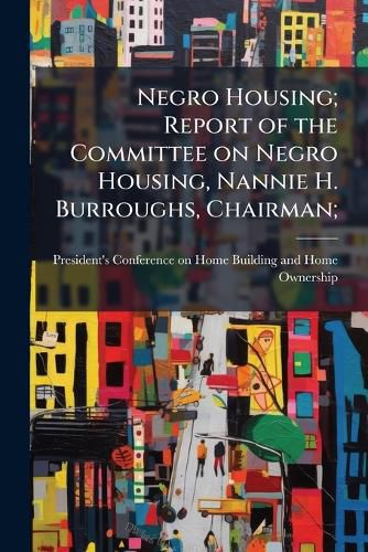 Cover image for Negro Housing; Report of the Committee on Negro Housing, Nannie H. Burroughs, Chairman;