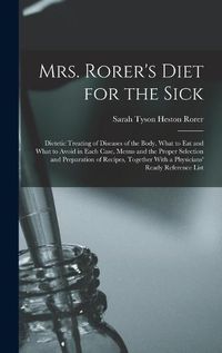 Cover image for Mrs. Rorer's Diet for the Sick; Dietetic Treating of Diseases of the Body, What to eat and What to Avoid in Each Case, Menus and the Proper Selection and Preparation of Recipes, Together With a Physicians' Ready Reference List