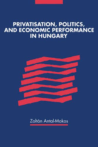 Cover image for Privatisation, Politics, and Economic Performance in Hungary