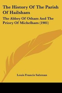 Cover image for The History of the Parish of Hailsham: The Abbey of Otham and the Priory of Michelham (1901)