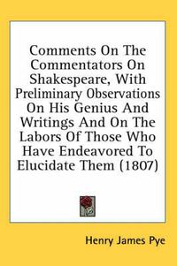 Cover image for Comments on the Commentators on Shakespeare, with Preliminary Observations on His Genius and Writings and on the Labors of Those Who Have Endeavored to Elucidate Them (1807)