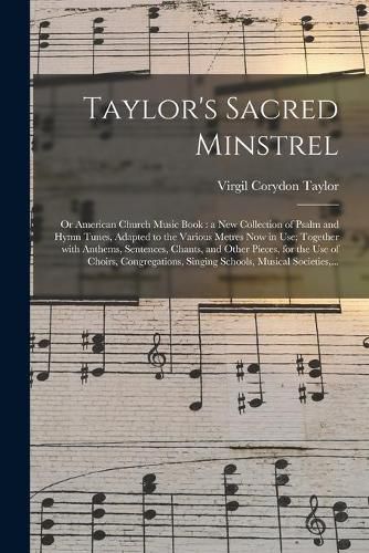 Cover image for Taylor's Sacred Minstrel; or American Church Music Book: a New Collection of Psalm and Hymn Tunes, Adapted to the Various Metres Now in Use; Together With Anthems, Sentences, Chants, and Other Pieces, for the Use of Choirs, Congregations, Singing...