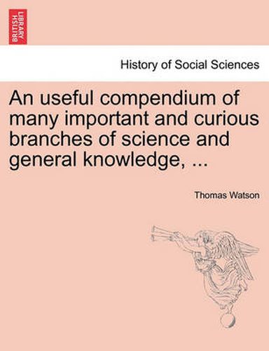 Cover image for An Useful Compendium of Many Important and Curious Branches of Science and General Knowledge, ...