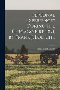 Cover image for Personal Experiences During the Chicago Fire, 1871, by Frank J. Loesch ..