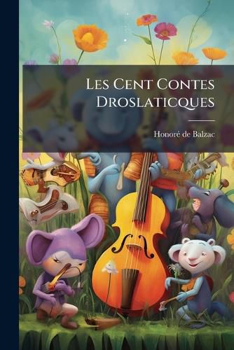 Cover image for Les Cent Contes Droslaticques: Colligez S Abbaes de Touraine Et MIS En Lumire, Pour L'Esbattement Des Pantagruelistes Et Non Aultres