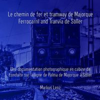 Cover image for Le chemin de fer et tramway de Majorque: Ferrocarril et Tranvia de Soller: Une documentation photographique en cabine de conduite sur la ligne de Palma de Majorque a Soller