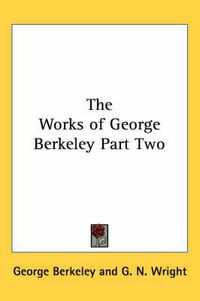 Cover image for The Works of George Berkeley Part Two