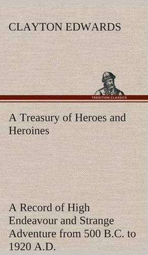 Cover image for A Treasury of Heroes and Heroines A Record of High Endeavour and Strange Adventure from 500 B.C. to 1920 A.D.