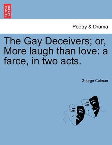 Cover image for The Gay Deceivers; Or, More Laugh Than Love: A Farce, in Two Acts.