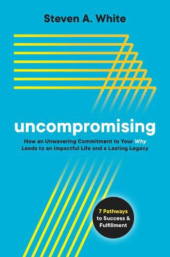 Cover image for Uncompromising: How an Unwavering Commitment to Your Why Leads to an Impactful Life and a Lasting Legacy