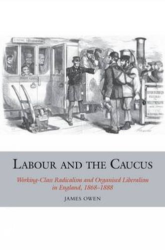 Cover image for Labour and the Caucus: Working-Class Radicalism and Organised Liberalism in England, 1868-1888