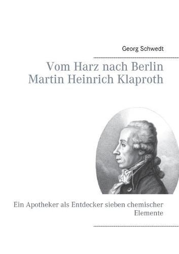 Vom Harz nach Berlin Martin Heinrich Klaproth: Ein Apotheker als Entdecker sieben chemischer Elemente