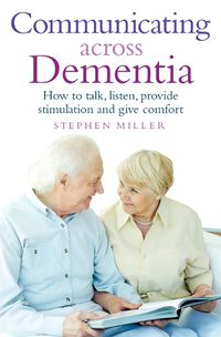 Cover image for Communicating Across Dementia: How to talk, listen, provide stimulation and give comfort