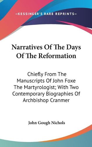 Cover image for Narratives of the Days of the Reformation: Chiefly from the Manuscripts of John Foxe the Martyrologist; With Two Contemporary Biographies of Archbishop Cranmer