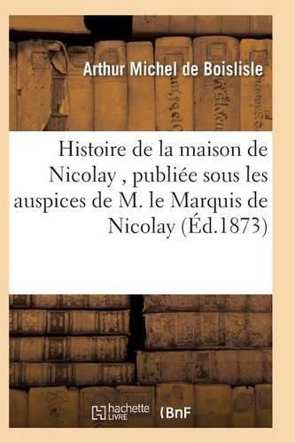 Cover image for Histoire de la Maison de Nicolay, Redigee Et Publiee Sous Les Auspices de M. Le Marquis de Nicolay