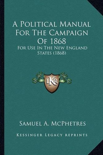 Cover image for A Political Manual for the Campaign of 1868: For Use in the New England States (1868)