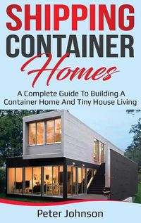 Cover image for Shipping Container Homes: A Complete Guide to Building a Container Home and Tiny House Living