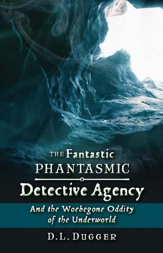 The Fantastic Phantasmic Detective Agency: And the Woebegone Oddity of the Underworld