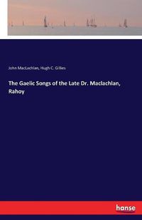 Cover image for The Gaelic Songs of the Late Dr. Maclachlan, Rahoy