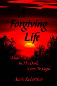 Cover image for A Forgiving Life: What Did In The Dark Come To Light