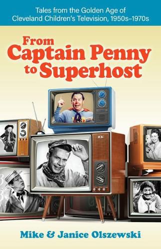 Cover image for From Captain Penny to Superhost: Tales from the Golden Age of Cleveland Children's Television, 1950s-1970s