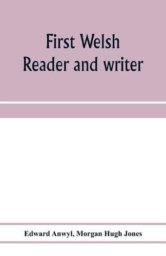 Cover image for First Welsh reader and writer: being exercises in Welsh, based on Anwyl's Welsh grammar