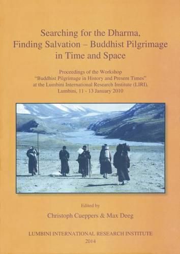 Cover image for Searching for the Dharma, Finding Salvation - Buddhist Pilgrimage in Time and Space: Proceedings of the Workshop 'Buddhist Pilgrimage in History and Present Times' at the Lumbini International Research Institute (Liri), Lumbini, 11 -13 January 2010