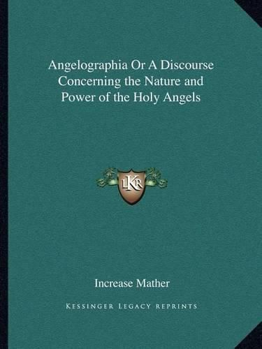 Angelographia or a Discourse Concerning the Nature and Power of the Holy Angels