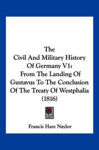 Cover image for The Civil and Military History of Germany V1: From the Landing of Gustavus to the Conclusion of the Treaty of Westphalia (1816)