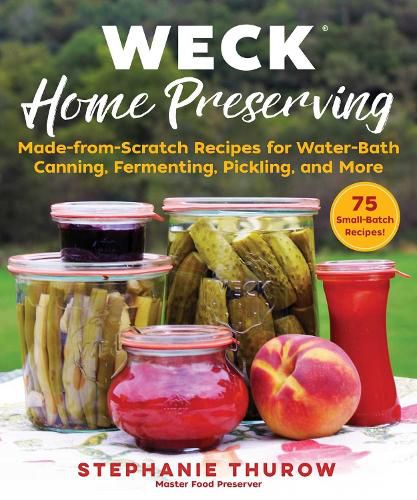 WECK Home Preserving: Made-from-Scratch Recipes for Water-Bath Canning, Fermenting, Pickling, and More