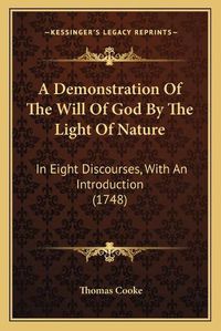 Cover image for A Demonstration of the Will of God by the Light of Nature: In Eight Discourses, with an Introduction (1748)