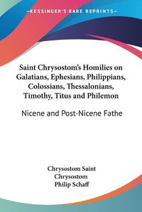 Cover image for Saint Chrysostom's Homilies on Galatians, Ephesians, Philippians, Colossians, Thessalonians, Timothy, Titus and Philemon (1889)