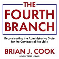 Cover image for The Fourth Branch Lib/E: Reconstructing the Administrative State for the Commercial Republic