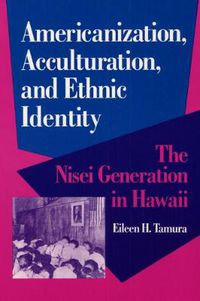 Cover image for Americanization, Acculturation, and Ethnic Identity: The Nisei Generation in Hawaii