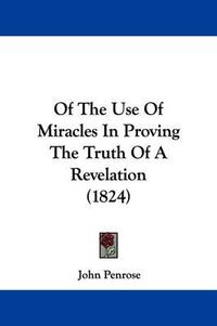 Cover image for Of The Use Of Miracles In Proving The Truth Of A Revelation (1824)