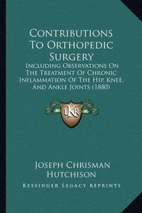 Cover image for Contributions to Orthopedic Surgery: Including Observations on the Treatment of Chronic Inflammation of the Hip, Knee, and Ankle Joints (1880)