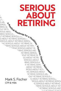 Cover image for Serious about Retiring: A Practical Roadmap for a Healthier, Wealthier, Happier Retirement