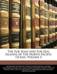 Cover image for The Fur Seals and Fur-Seal Islands of the North Pacific Ocean, Volume 3